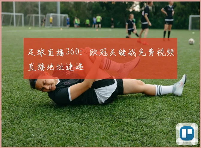 足球直播360：欧冠关键战免费视频直播地址速递