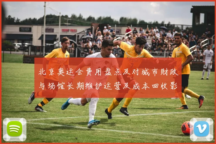 北京奥运会费用盘点及对城市财政与场馆长期维护运营及成本回收影响