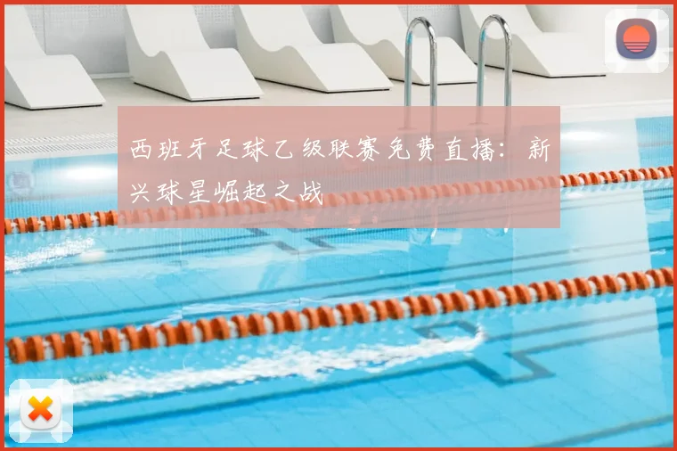 西班牙足球乙级联赛免费直播：新兴球星崛起之战