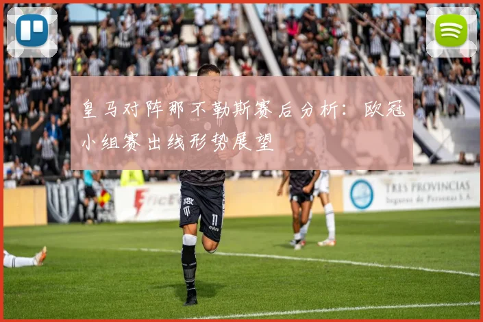 皇马对阵那不勒斯赛后分析:欧冠小组赛出线形势展望