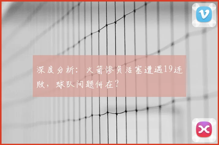 深度分析：火箭惨负活塞遭遇19连败，球队问题何在？