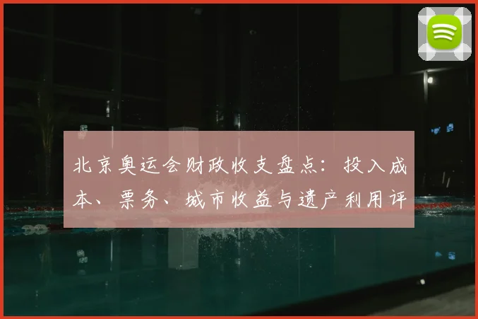 北京奥运会财政收支盘点:投入成本、票务、城市收益与遗产利用评估