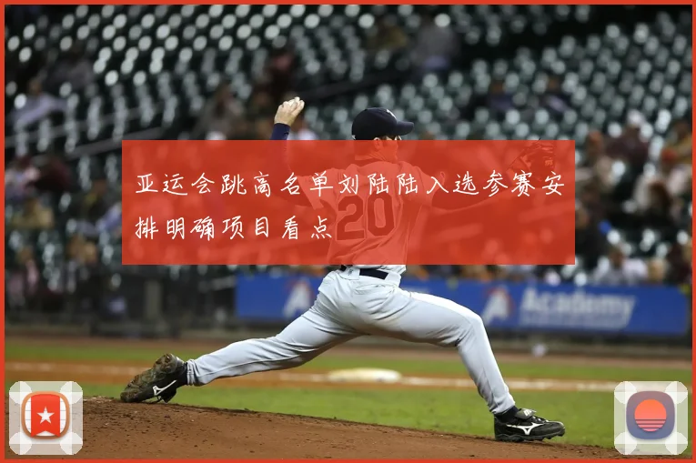 亚运会跳高名单刘陆陆入选参赛安排明确项目看点